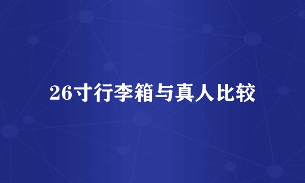 26寸行李箱与真人比较