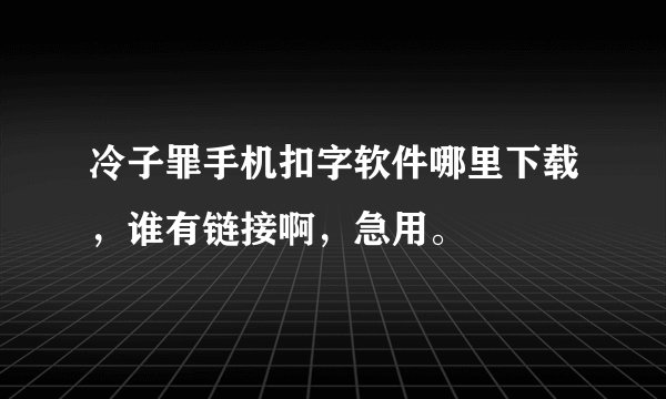 冷子罪手机扣字软件哪里下载,谁有链接啊,急用。