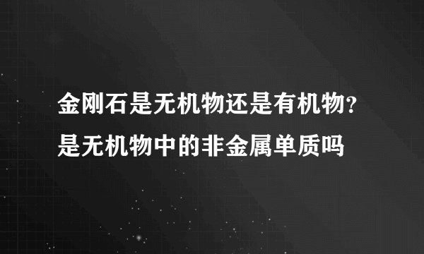 金刚石是无机物还是有机物?是无机物中的非金属单质吗