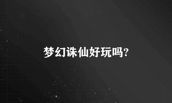 梦幻诛仙好玩吗?