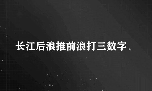 长江后浪推前浪打三数字、