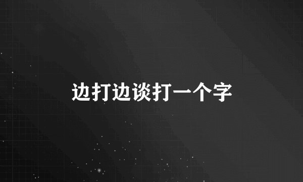边打边谈打一个字