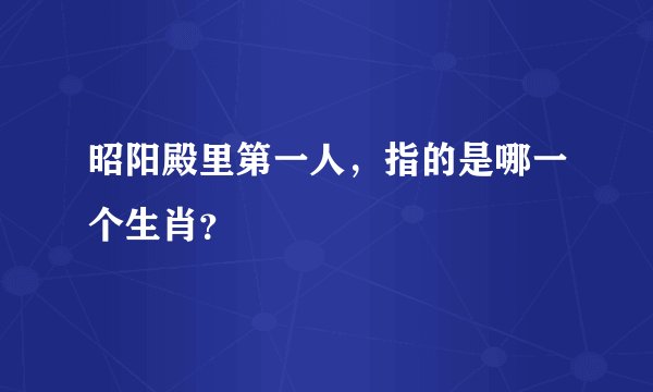 昭阳殿里第一人，指的是哪一个生肖？