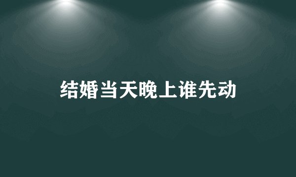 结婚当天晚上谁先动