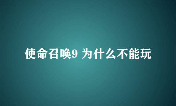 使命召唤9 为什么不能玩