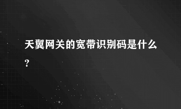 天翼网关的宽带识别码是什么？