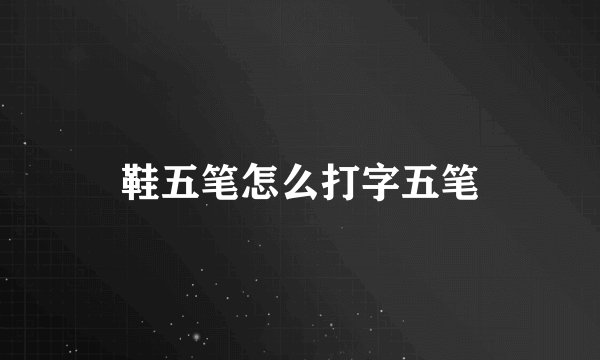 鞋五笔怎么打字五笔