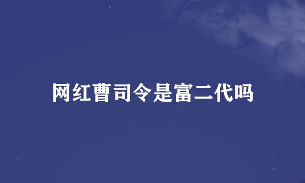 网红曹司令是富二代吗
