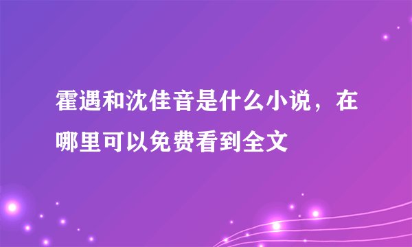 霍遇和沈佳音是什么小说，在哪里可以免费看到全文