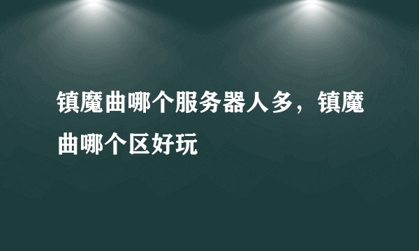 镇魔曲哪个服务器人多，镇魔曲哪个区好玩