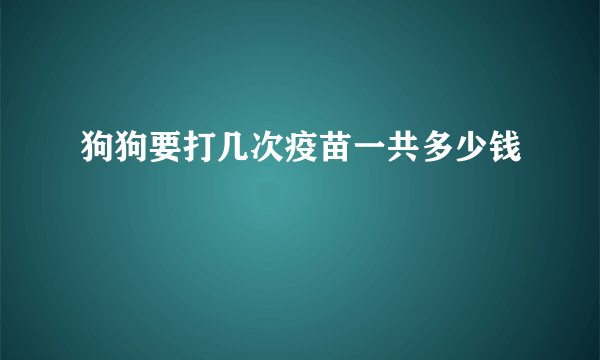 狗狗要打几次疫苗一共多少钱