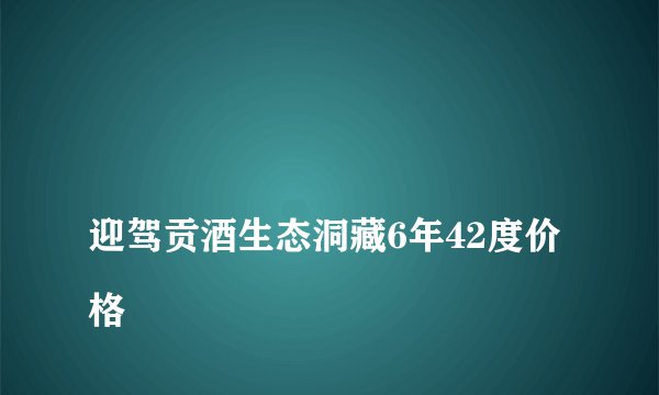 
迎驾贡酒生态洞藏6年42度价格

