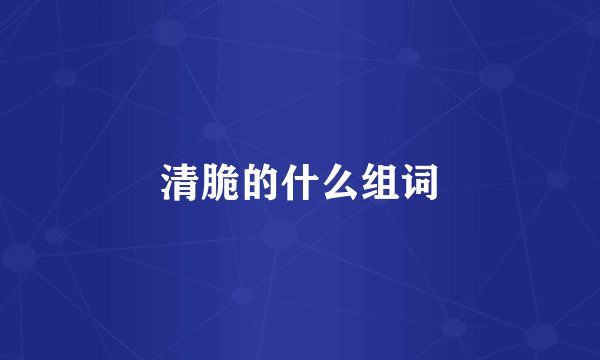 清脆的什么组词