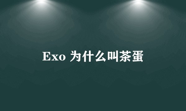 Exo 为什么叫茶蛋