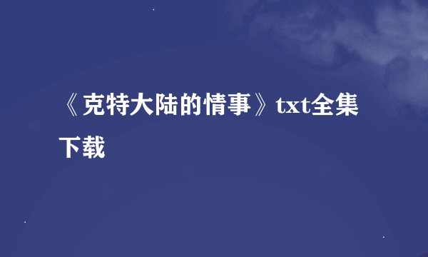 《克特大陆的情事》txt全集下载