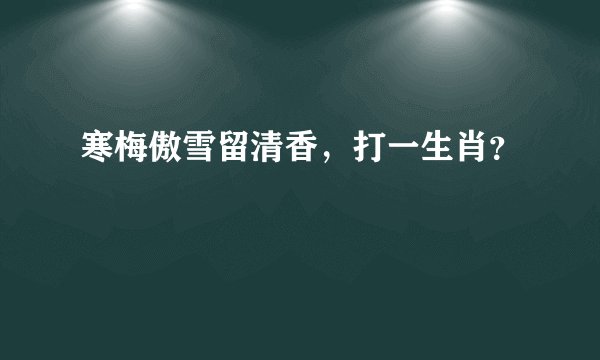 寒梅傲雪留清香，打一生肖？
