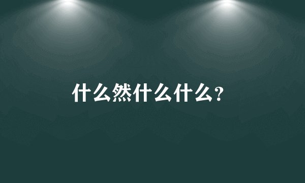 什么然什么什么？