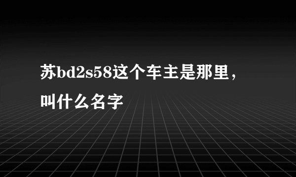苏bd2s58这个车主是那里，叫什么名字