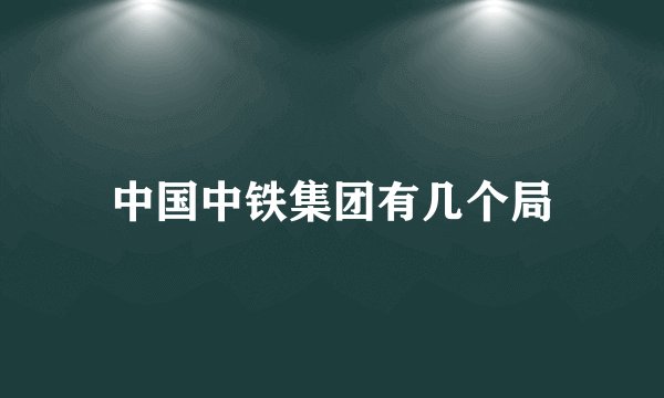 中国中铁集团有几个局