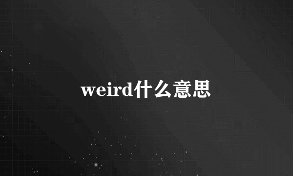 weird什么意思