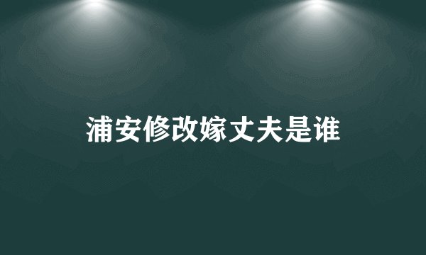 浦安修改嫁丈夫是谁