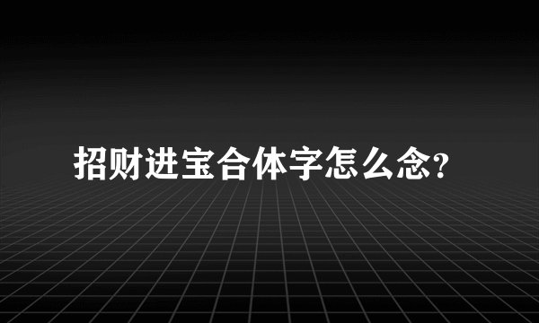 招财进宝合体字怎么念?