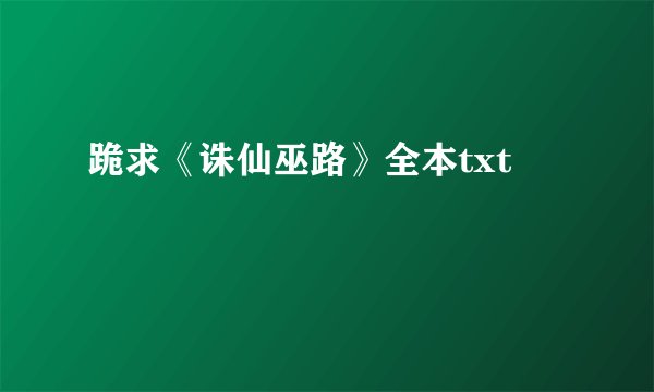 跪求《诛仙巫路》全本txt