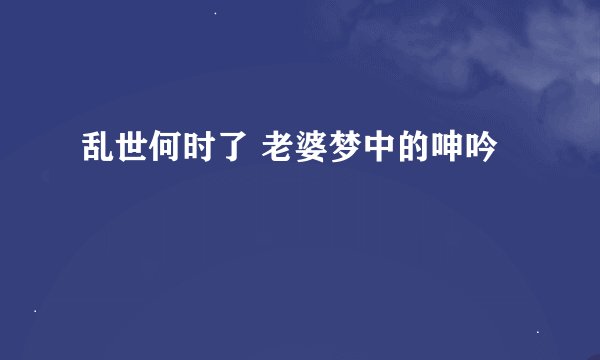 乱世何时了 老婆梦中的呻吟