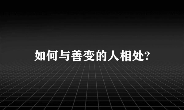 如何与善变的人相处?