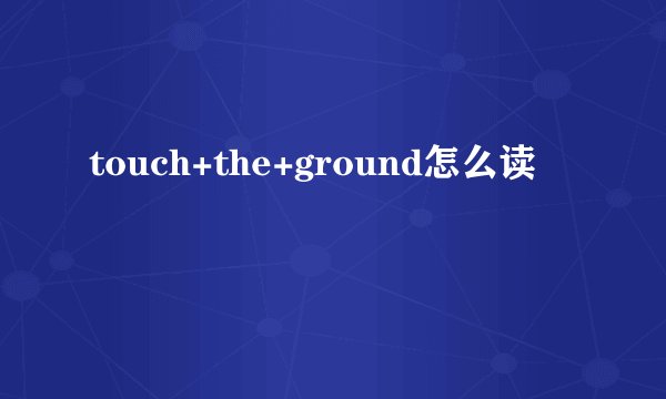 touch+the+ground怎么读