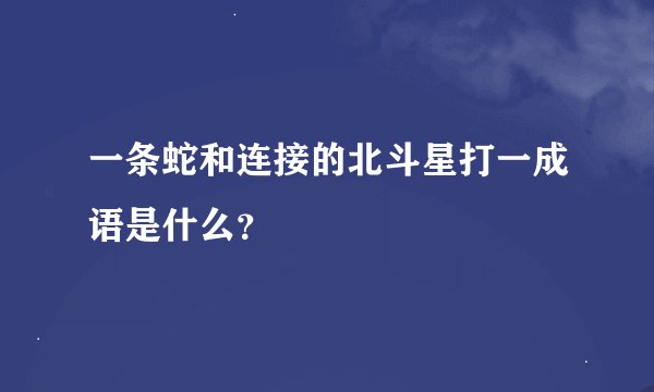 一条蛇和连接的北斗星打一成语是什么？
