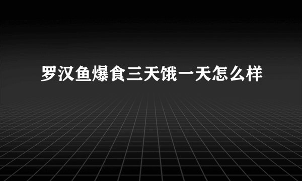 罗汉鱼爆食三天饿一天怎么样
