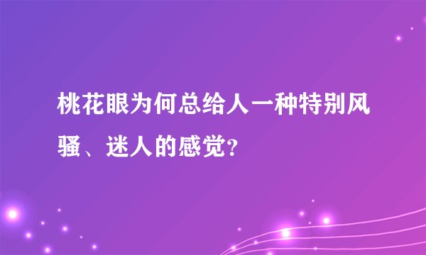 桃花眼为何总给人一种特别风骚、迷人的感觉？