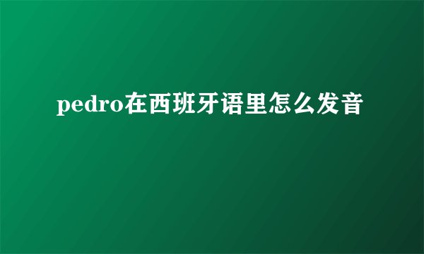 pedro在西班牙语里怎么发音