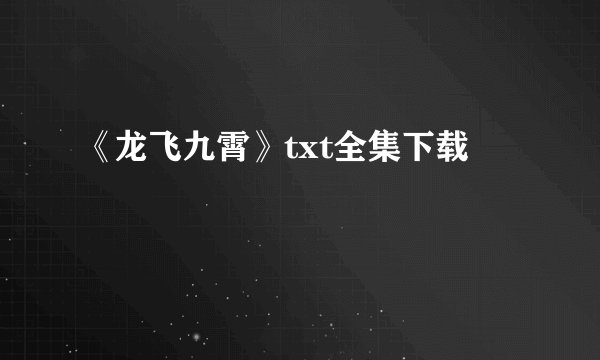《龙飞九霄》txt全集下载