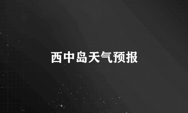 西中岛天气预报