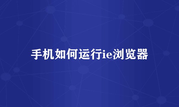 手机如何运行ie浏览器