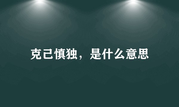 克己慎独，是什么意思