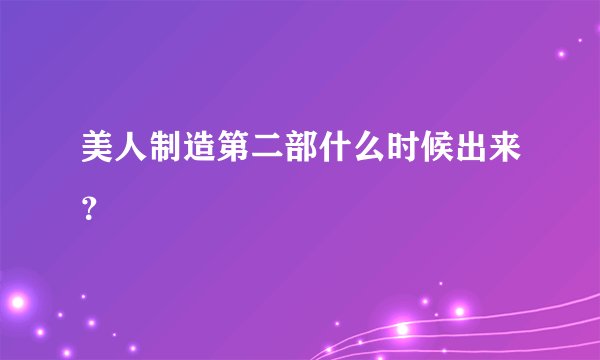 美人制造第二部什么时候出来？