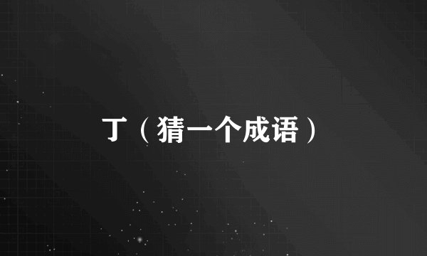 丁（猜一个成语）