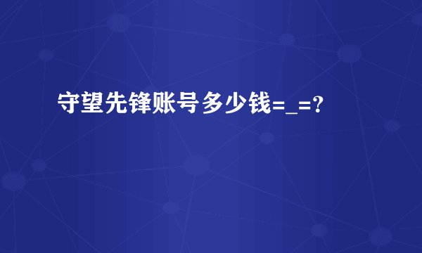 守望先锋账号多少钱=_=？