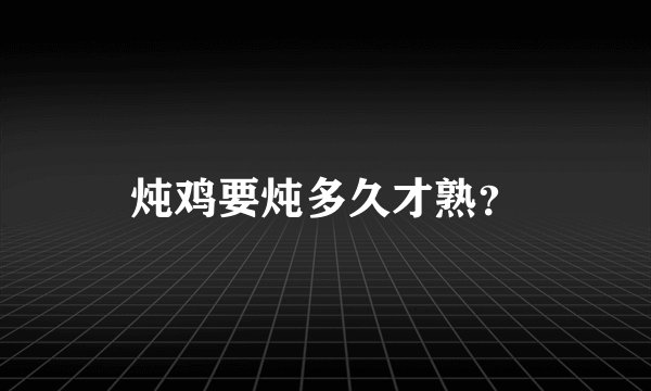 炖鸡要炖多久才熟？