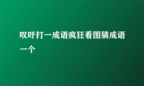 叹吁打一成语疯狂看图猜成语一个