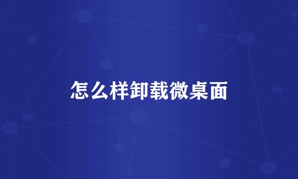 怎么样卸载微桌面