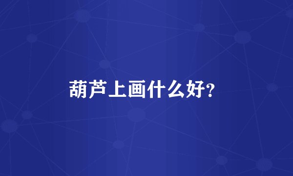 葫芦上画什么好?
