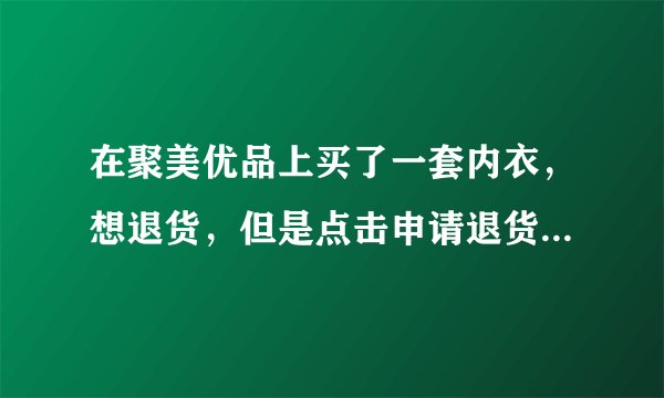 在聚美优品上买了一套内衣，想退货，但是点击申请退货就显示出不支持退货，该怎么办，也是觉得聚美优品挺