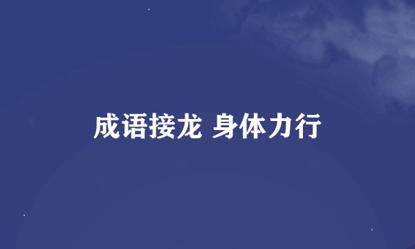 成语接龙 身体力行