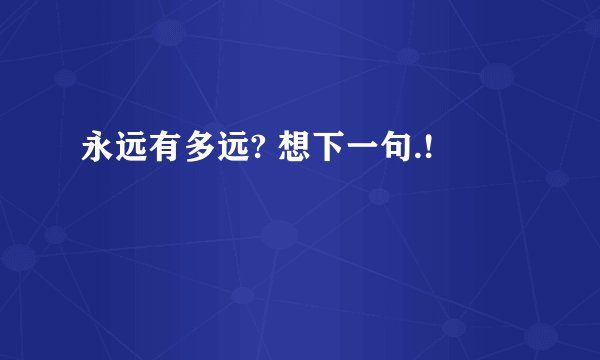 永远有多远? 想下一句.!