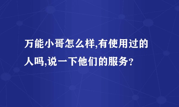 万能小哥怎么样,有使用过的人吗,说一下他们的服务？