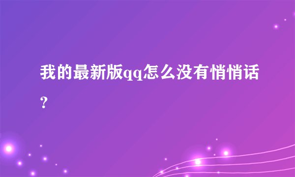 我的最新版qq怎么没有悄悄话？